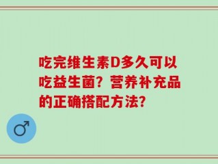 吃完维生素D多久可以吃益生菌？营养补充品的正确搭配方法？