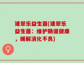 建翠乐益生菌(建翠乐益生菌：维护肠道健康，缓解消化不良)