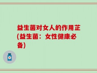 益生菌对女人的作用芷(益生菌：女性健康必备)