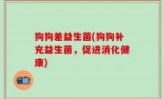 狗狗差益生菌(狗狗补充益生菌，促进消化健康)