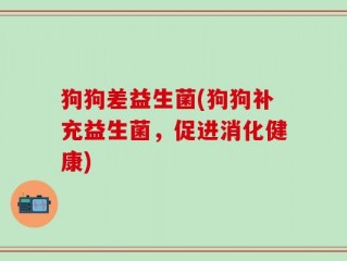 狗狗差益生菌(狗狗补充益生菌，促进消化健康)