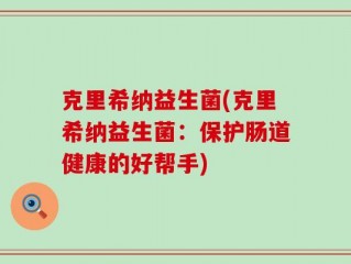 克里希纳益生菌(克里希纳益生菌：保护肠道健康的好帮手)