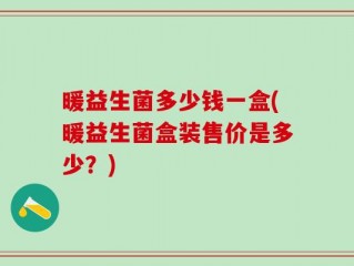 暖益生菌多少钱一盒(暖益生菌盒装售价是多少？)