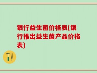 银行益生菌价格表(银行推出益生菌产品价格表)