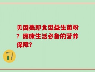 贝因美即食型益生菌粉？健康生活必备的营养保障？