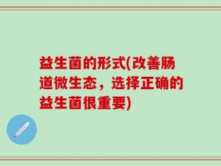 益生菌的形式(改善肠道微生态，选择正确的益生菌很重要)