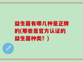 益生菌有哪几种是正牌的(那些是官方认证的益生菌种类？)