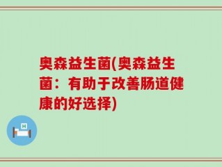 奥森益生菌(奥森益生菌：有助于改善肠道健康的好选择)