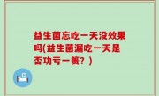 益生菌忘吃一天没效果吗(益生菌漏吃一天是否功亏一篑？)