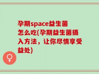 孕期space益生菌怎么吃(孕期益生菌摄入方法，让你尽情享受益处)