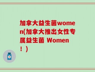 加拿大益生菌women(加拿大推出女性专属益生菌 Women！)