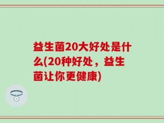 益生菌20大好处是什么(20种好处，益生菌让你更健康)