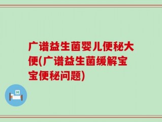 广谱益生菌婴儿便秘大便(广谱益生菌缓解宝宝便秘问题)