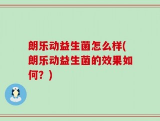 朗乐动益生菌怎么样(朗乐动益生菌的效果如何？)