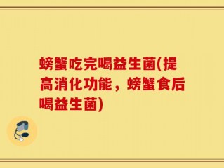 螃蟹吃完喝益生菌(提高消化功能，螃蟹食后喝益生菌)