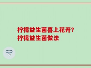 柠檬益生菌喜上花开？柠檬益生菌做法