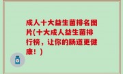 成人十大益生菌排名图片(十大成人益生菌排行榜，让你的肠道更健康！)