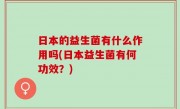 日本的益生菌有什么作用吗(日本益生菌有何功效？)