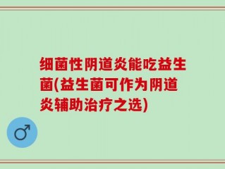 细菌性阴道炎能吃益生菌(益生菌可作为阴道炎辅助治疗之选)