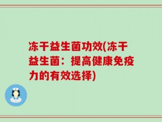 冻干益生菌功效(冻干益生菌：提高健康免疫力的有效选择)