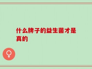 什么牌子的益生菌才是真的