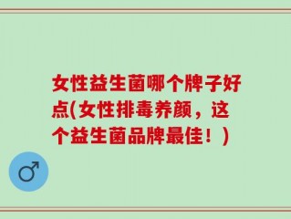 女性益生菌哪个牌子好点(女性排毒养颜，这个益生菌品牌最佳！)
