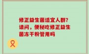 修正益生菌适宜人群？请问，便秘吃修正益生菌冻干粉管用吗