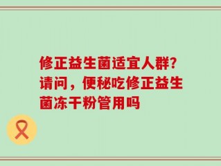 修正益生菌适宜人群？请问，便秘吃修正益生菌冻干粉管用吗