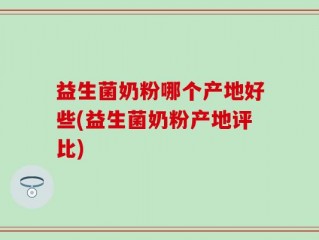 益生菌奶粉哪个产地好些(益生菌奶粉产地评比)