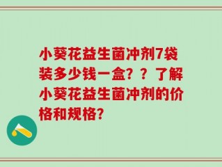 小葵花益生菌冲剂7袋装多少钱一盒？？了解小葵花益生菌冲剂的价格和规格？