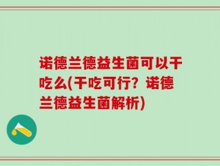 诺德兰德益生菌可以干吃么(干吃可行？诺德兰德益生菌解析)