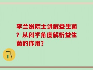 李兰娟院士讲解益生菌？从科学角度解析益生菌的作用？