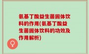 氨基丁酸益生菌固体饮料的作用(氨基丁酸益生菌固体饮料的功效及作用解析)