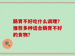 肠胃不好吃什么调理？推荐多种适合肠胃不好的食物？