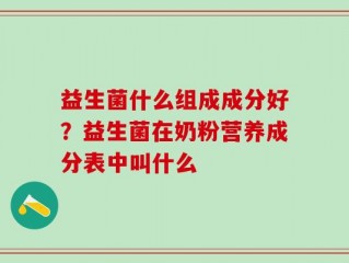 益生菌什么组成成分好？益生菌在奶粉营养成分表中叫什么