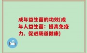 成年益生菌的功效(成年人益生菌：提高免疫力、促进肠道健康)