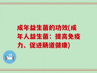 成年益生菌的功效(成年人益生菌：提高免疫力、促进肠道健康)