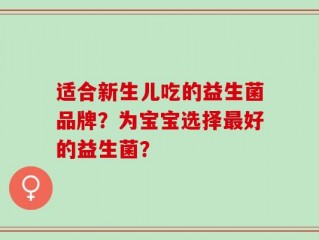 适合新生儿吃的益生菌品牌？为宝宝选择最好的益生菌？