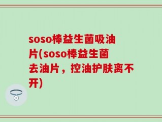 soso棒益生菌吸油片(soso棒益生菌去油片，控油护肤离不开)