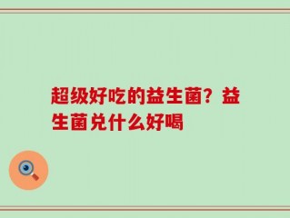 超级好吃的益生菌？益生菌兑什么好喝