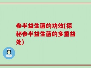 参半益生菌的功效(探秘参半益生菌的多重益处)