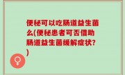 便秘可以吃肠道益生菌么(便秘患者可否借助肠道益生菌缓解症状？)