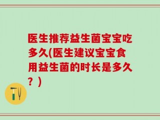 医生推荐益生菌宝宝吃多久(医生建议宝宝食用益生菌的时长是多久？)