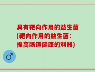 具有靶向作用的益生菌(靶向作用的益生菌：提高肠道健康的利器)