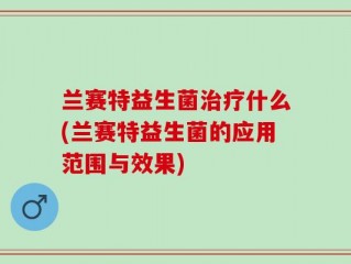 兰赛特益生菌治疗什么(兰赛特益生菌的应用范围与效果)