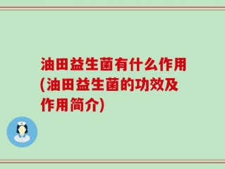 油田益生菌有什么作用(油田益生菌的功效及作用简介)