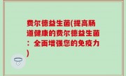 费尔德益生菌(提高肠道健康的费尔德益生菌：全面增强您的免疫力)