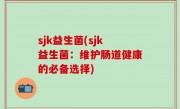 sjk益生菌(sjk益生菌：维护肠道健康的必备选择)