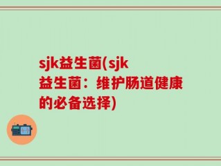 sjk益生菌(sjk益生菌：维护肠道健康的必备选择)