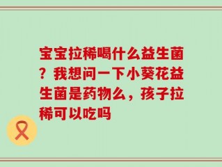 宝宝拉稀喝什么益生菌？我想问一下小葵花益生菌是药物么，孩子拉稀可以吃吗